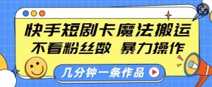 快手短剧卡魔法搬运,不看粉丝数,暴力操作,几分钟一条作品,小白也能快速上手-开心分享网