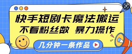 快手短剧卡魔法搬运,不看粉丝数,暴力操作,几分钟一条作品,小白也能快速上手-开心分享网
