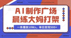 AI制作广场晨练大妈打架,一条播放10W+,单日变现多张【揭秘】-开心分享网