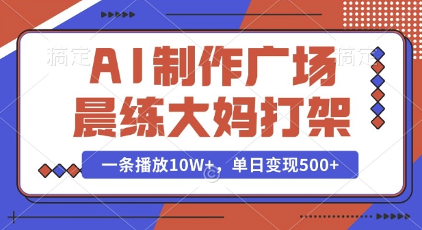 AI制作广场晨练大妈打架,一条播放10W+,单日变现多张【揭秘】-开心分享网