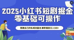 2025小红书短剧掘金,搭建自己的私域流量池,兼职福音日入5张-开心分享网