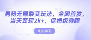 男粉无限裂变玩法,全网首发,当天变现2k+,保姆级教程【永久更新】【揭秘】-开心分享网