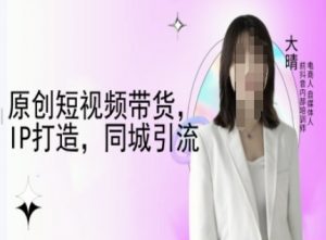 原创短视频带货，IP打造，同城引流-大晴自媒体教程-开心分享网