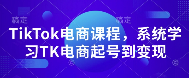 TikTok电商课程,系统学习TK电商起号到变现-开心分享网