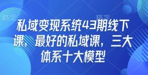 私域变现系统43期线下课,最好的私域课,三大体系十大模型-开心分享网