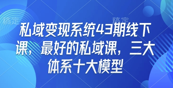 私域变现系统43期线下课,最好的私域课,三大体系十大模型-开心分享网