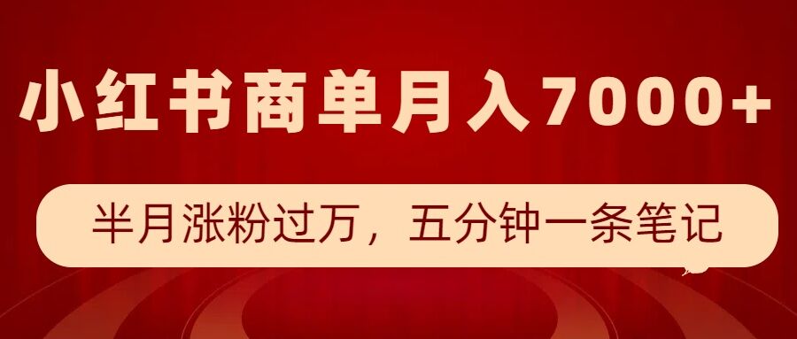 小红书商单最新玩法,半个月涨粉过万,五分钟一条笔记,月入7000+-开心分享网
