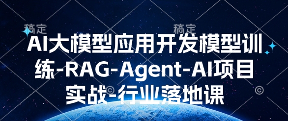 AI大模型应用开发​模型训练-RAG-Agent-AI项目实战-行业落地课-开心分享网