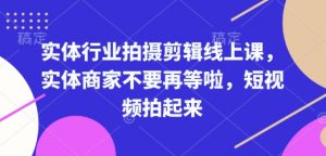 实体行业拍摄剪辑线上课，实体商家不要再等啦，短视频拍起来-开心分享网