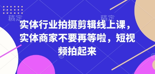 实体行业拍摄剪辑线上课，实体商家不要再等啦，短视频拍起来-开心分享网