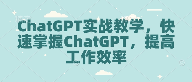 ChatGPT实战教学,快速掌握ChatGPT,提高工作效率-开心分享网