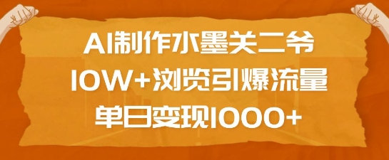 AI制作水墨关二爷，10W+浏览引爆流量，单日变现1k-开心分享网