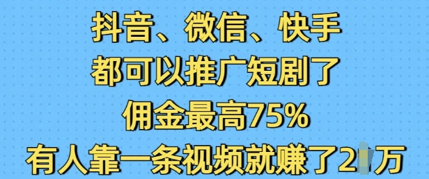 抖音微信快手都可以推广短剧了,佣金最高75%,有人靠一条视频就挣了2W-开心分享网
