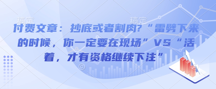 付费文章：抄底或者割肉?“雷劈下来的时候，你一定要在现场”VS“活着，才有资格继续下注”-开心分享网