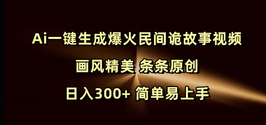 Ai一键生成爆火民间诡故事视频 画风精美 条条原创 日入300+ 简单易上手-开心分享网