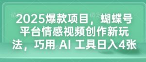 2025爆款项目，蝴蝶号平台情感视频创作新玩法，巧用 AI 工具日入4张-开心分享网