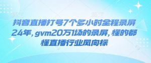 抖音直播打号7个多小时全程录屏24年，gvm20万1场的录屏，懂的都懂直播行业风向标-开心分享网