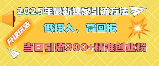 2025年最新独家引流方法,低投入高回报?当日引流300+精准创业粉-开心分享网