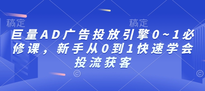 巨量AD广告投放引擎0~1必修课,新手从0到1快速学会投流获客-开心分享网