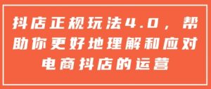 抖店正规玩法4.0,帮助你更好地理解和应对电商抖店的运营-开心分享网