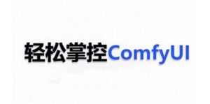 ComfyUI AI系统课,轻松掌控ComfyUl-开心分享网