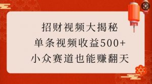 招财视频大揭秘:单条视频收益500+,小众赛道也能挣翻天!-开心分享网