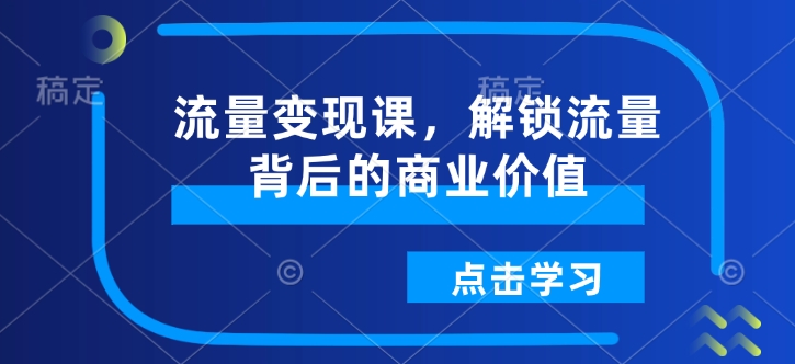 流量变现课,解锁流量背后的商业价值-开心分享网