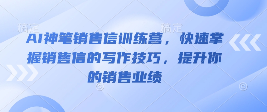 AI神笔销售信训练营,快速掌握销售信的写作技巧,提升你的销售业绩-开心分享网