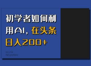 初学者如何利用AI，在头条日入200+-开心分享网