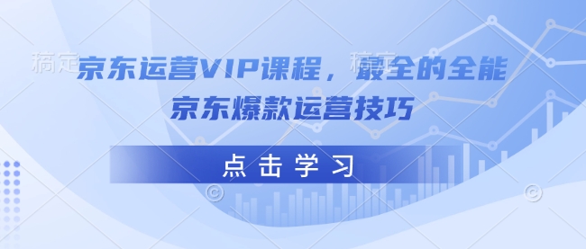 京东运营VIP课程,最全的全能京东爆款运营技巧-开心分享网