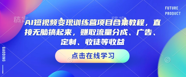 AI短视频变现训练营项目合集教程,直接无脑搞起来,赚取流量分成、广告、定制、收徒等收益-开心分享网