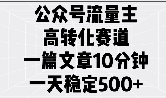 公众号流量主高转化赛道,一篇文章10分钟,一天稳定5张-开心分享网