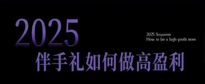 2025伴手礼如何做高盈利门店,小白保姆级伴手礼开店指南,伴手礼最新实战10大攻略,突破获客瓶颈-开心分享网