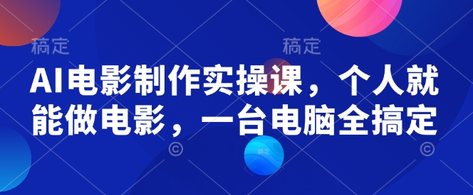 AI电影制作实操课,个人就能做电影,一台电脑全搞定-开心分享网