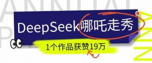 DeepSeek做抖音爆火的AI哪吒走秀视频，1个作品获赞19万+，我教你怎么做-开心分享网