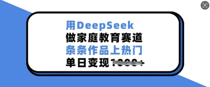 用DeepSeek做家庭教育赛道,条条作品上热门,单日变现多张-开心分享网
