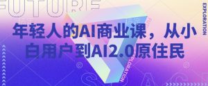 年轻人的AI商业课,从小白用户到AI2.0原住民-开心分享网