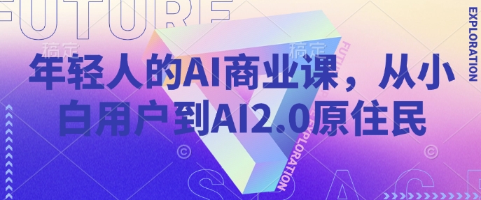 年轻人的AI商业课,从小白用户到AI2.0原住民-开心分享网