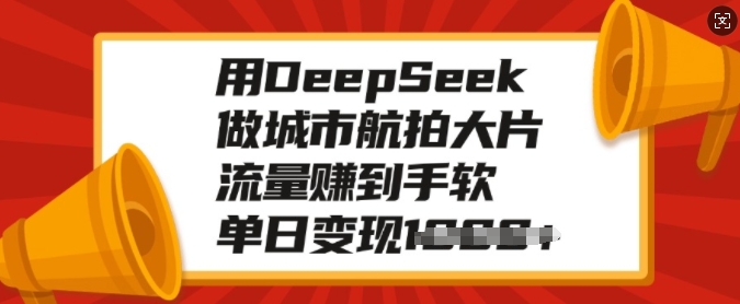 用DeepSeek做城市航拍大片,流量赚到手软,单日变现多张-开心分享网