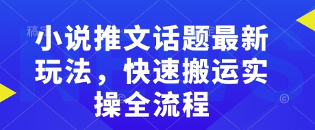 小说推文话题最新玩法,快速搬运实操全流程-开心分享网