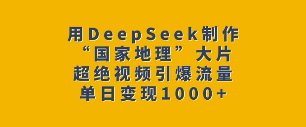 用DeepSeek制作“国家地理”大片，超绝视频引爆流量，单日变现多张-开心分享网
