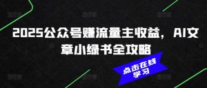 2025公众号赚流量主收益,AI文章小绿书全攻略-开心分享网