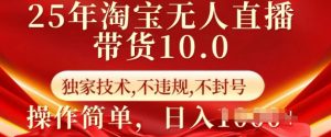 25年淘宝无人直播带货10.0 独家技术,不违规,不封号,操作简单,日入多张【揭秘】-开心分享网