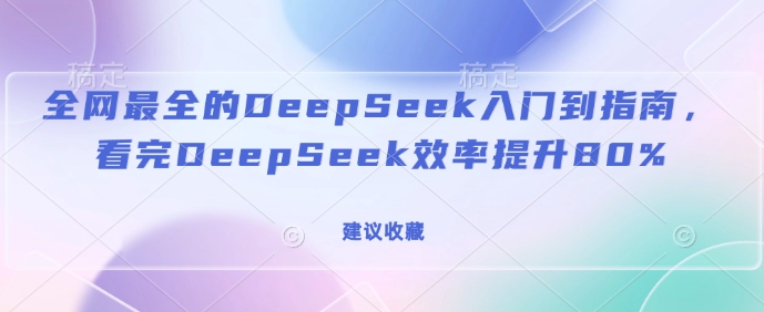 全网最全的DeepSeek入门到指南,看完DeepSeek效率提升80%(建议收藏)-开心分享网