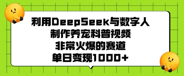 利用DeepSeek与数字人制作养宠科普视频，非常火爆的赛道，单日变现多张-开心分享网