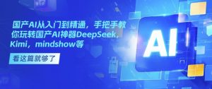 国产AI从入门到精通,手把手教你玩转国产AI神器DeepSeek,Kimi,mindshow等-开心分享网