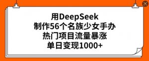 用DeepSeek制作56个名族少女手办,热门项目流量暴涨,单日变现多张-开心分享网