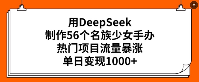 用DeepSeek制作56个名族少女手办,热门项目流量暴涨,单日变现多张-开心分享网