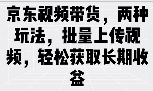 京东视频带货,两种玩法,批量上传视频,轻松获取长期收益-开心分享网