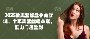 2025新美业操盘手必修课,十年美业经验萃取,助力门店盈利-开心分享网